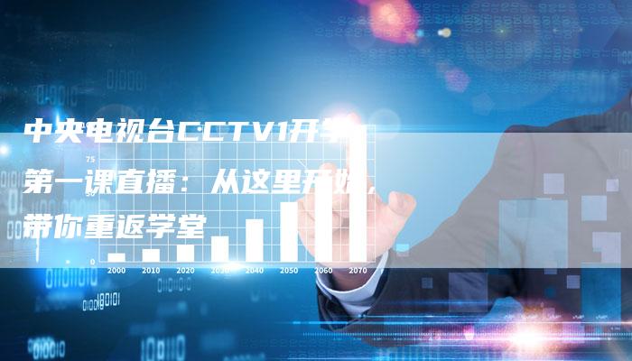 中央电视台CCTV1开学第一课直播：从这里开始，带你重返学堂