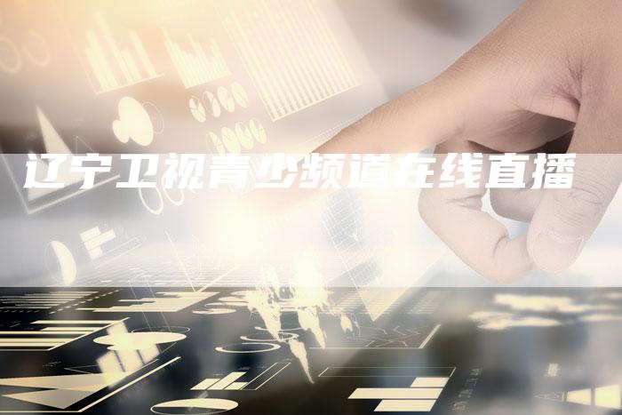 辽宁卫视青少频道在线直播