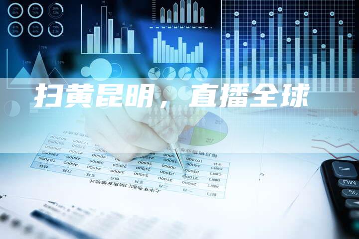扫黄昆明，直播全球