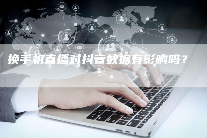 换手机直播对抖音数据有影响吗？