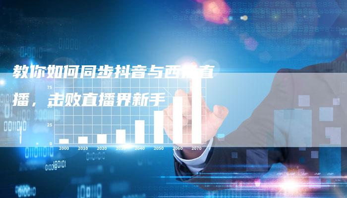 教你如何同步抖音与西瓜直播，击败直播界新手