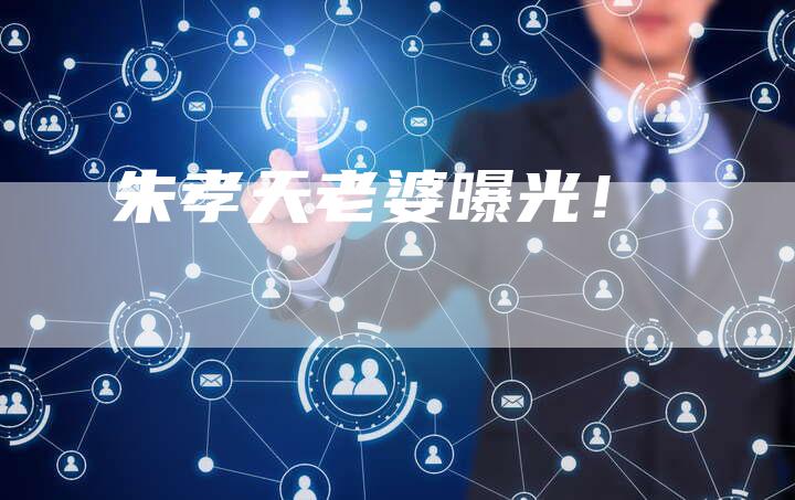 朱孝天老婆曝光!-新娱乐网首页