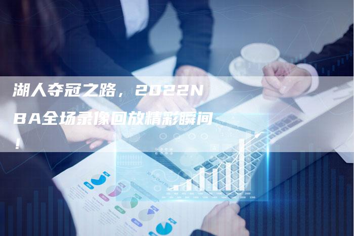 湖人夺冠之路，2022NBA全场录像回放精彩瞬间！