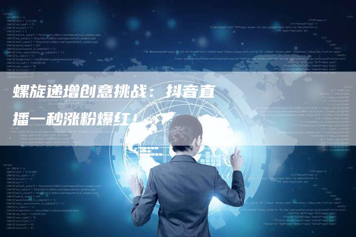 螺旋递增创意挑战：抖音直播一秒涨粉爆红！