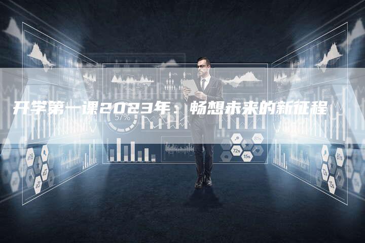 开学第一课2023年:畅想未来的新征程-新娱乐网首页
