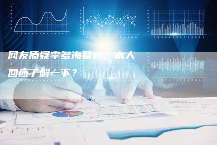 网友质疑李多海整容，本人回应了解一下？