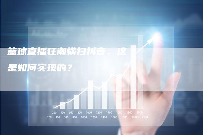 篮球直播狂潮横扫抖音,这是如何实现的?-新娱乐网首页