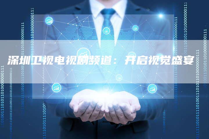 深圳卫视电视剧频道:开启视觉盛宴-新娱乐网首页