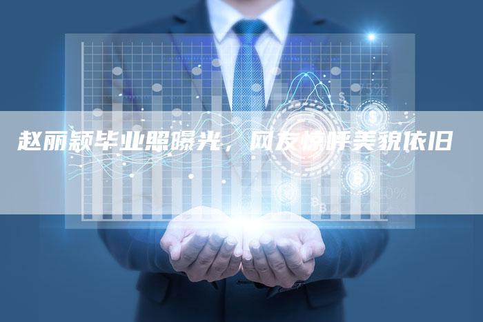 赵丽颖毕业照曝光,网友惊呼美貌依旧-新娱乐网首页