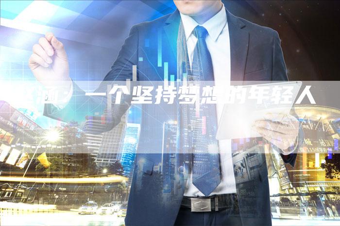 赵涵:一个坚持梦想的年轻人-新娱乐网首页