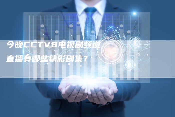 今晚CCTV8电视剧频道直播有哪些精彩剧集？