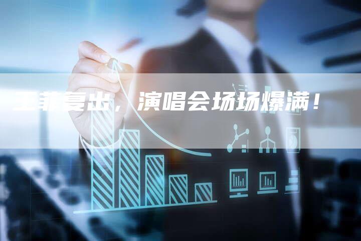 王菲复出，演唱会场场爆满！