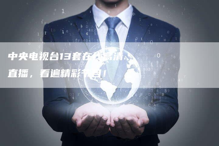 中央电视台13套在线高清直播，看遍精彩节目！