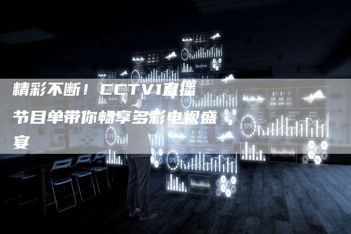 精彩不断！CCTV1直播节目单带你畅享多彩电视盛宴
