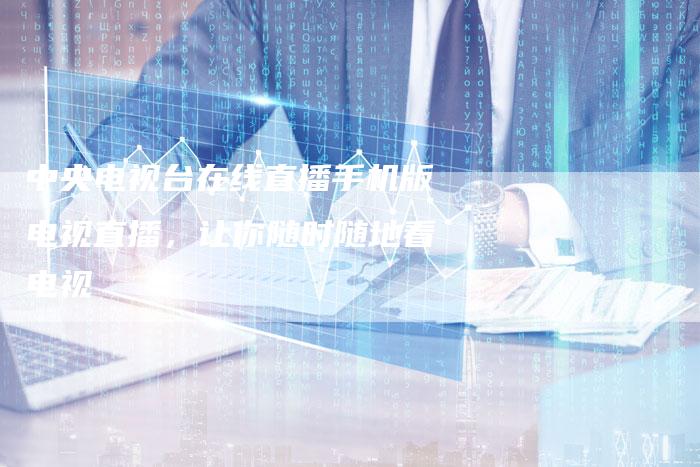 中央电视台在线直播手机版电视直播，让你随时随地看电视