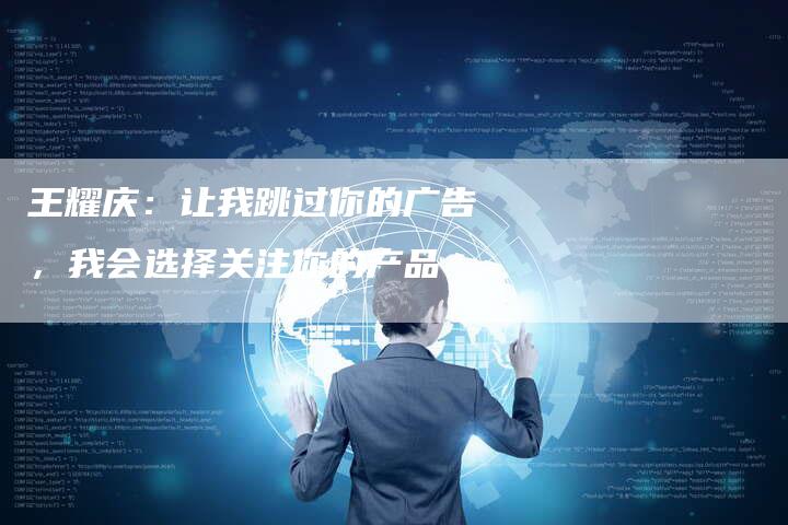 王耀庆：让我跳过你的广告，我会选择关注你的产品
