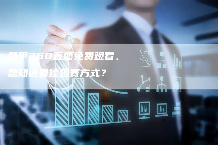 意甲360直播免费观看，想知道最佳观赛方式？