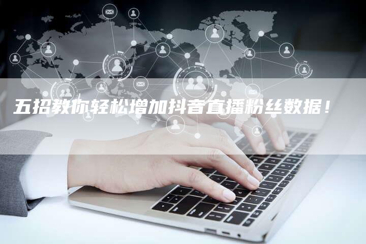 五招教你轻松增加抖音直播粉丝数据！
