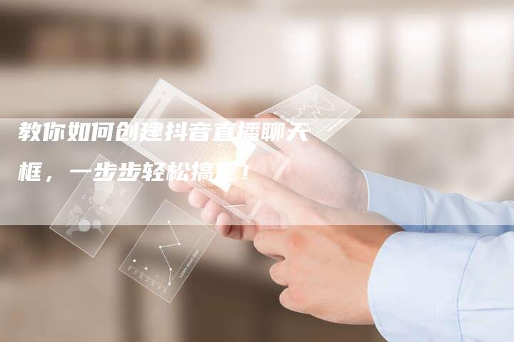 教你如何创建抖音直播聊天框，一步步轻松搞定！