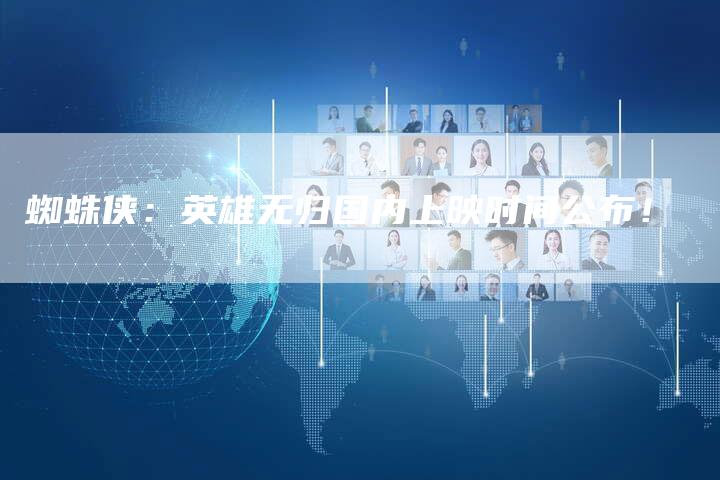 蜘蛛侠:英雄无归国内上映时间公布!-新娱乐网首页