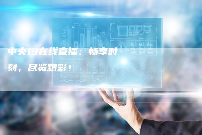 中央13在线直播：畅享时刻，尽览精彩！