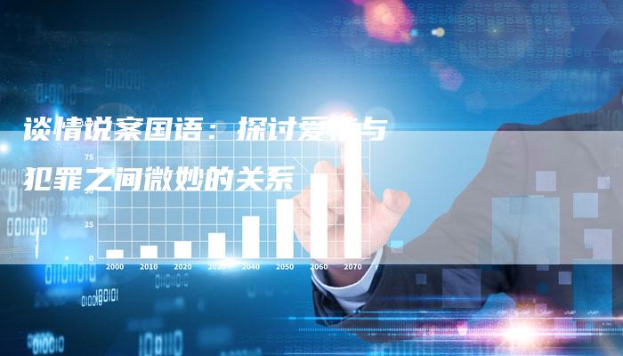 谈情说案国语：探讨爱情与犯罪之间微妙的关系