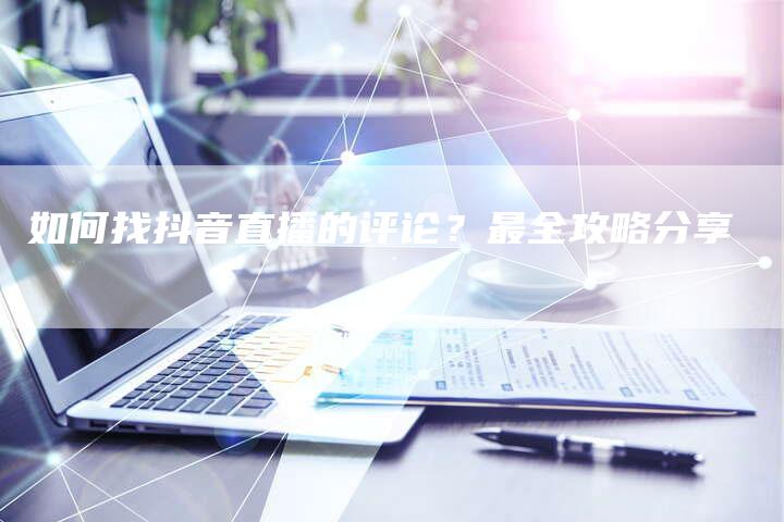 如何找抖音直播的评论？最全攻略分享