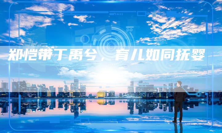 郑恺带丁禹兮，育儿如同抚婴