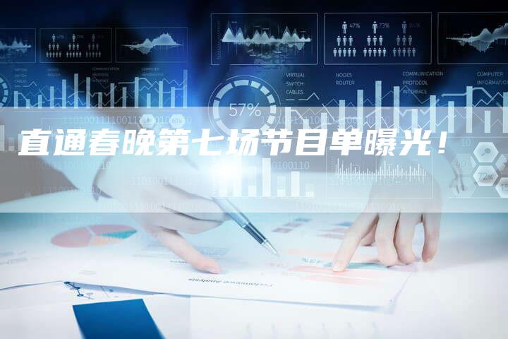 直通春晚第七场节目单曝光！