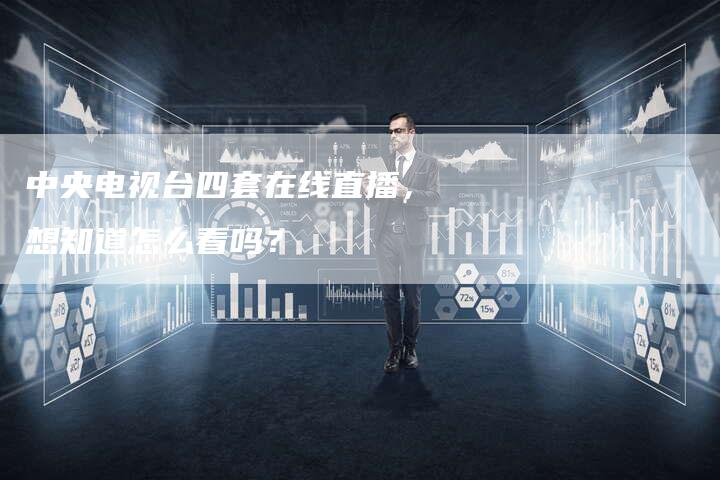 中央电视台四套在线直播，想知道怎么看吗？