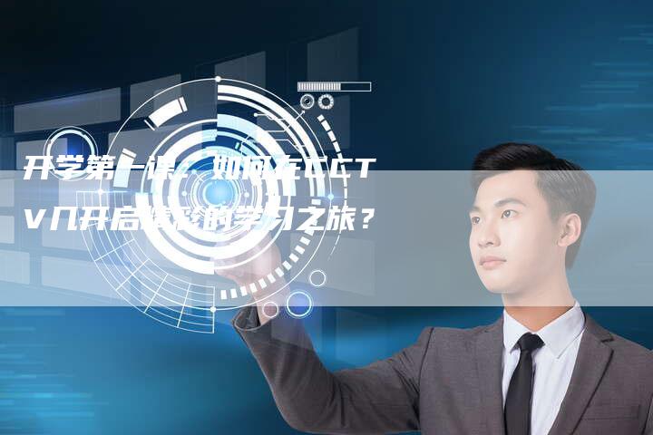 开学第一课:如何在CCTV几开启精彩的学习之旅?-新娱乐网首页