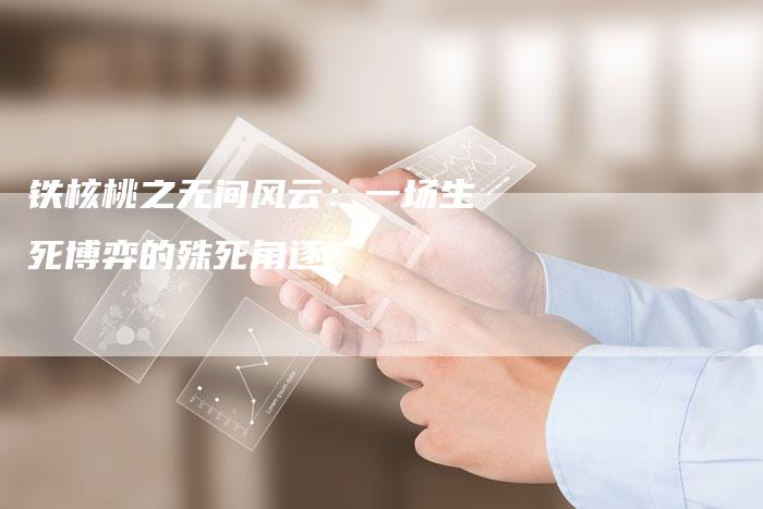 铁核桃之无间风云：一场生死博弈的殊死角逐