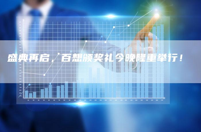 盛典再启，百想颁奖礼今晚隆重举行！
