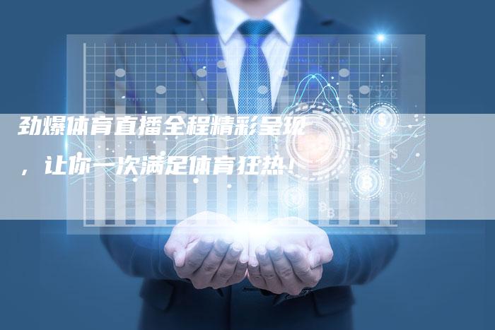 劲爆体育直播全程精彩呈现，让你一次满足体育狂热！