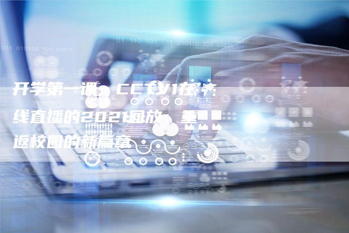 开学第一课，CCTV1在线直播的2021回放：重返校园的新篇章