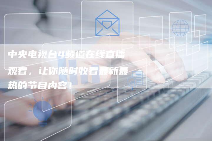 中央电视台4频道在线直播观看，让你随时收看最新最热的节目内容！