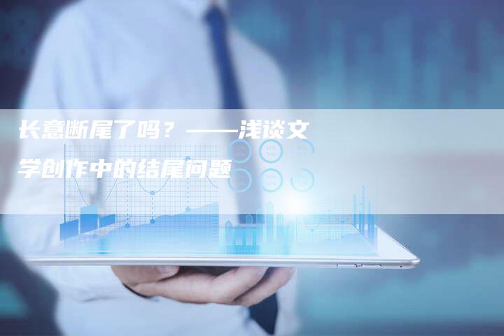 长意断尾了吗？——浅谈文学创作中的结尾问题