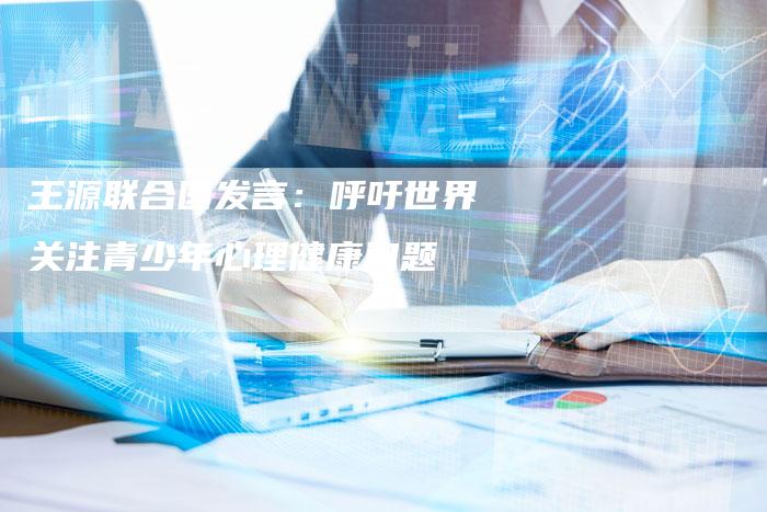 王源联合国发言：呼吁世界关注青少年心理健康问题