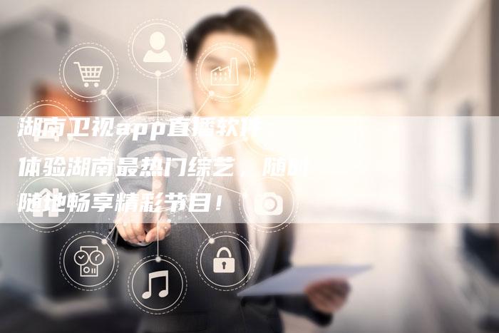 湖南卫视app直播软件：体验湖南最热门综艺，随时随地畅享精彩节目！-新娱乐网首页