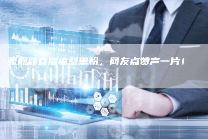 张靓颖直播痛怼黑粉，网友点赞声一片！