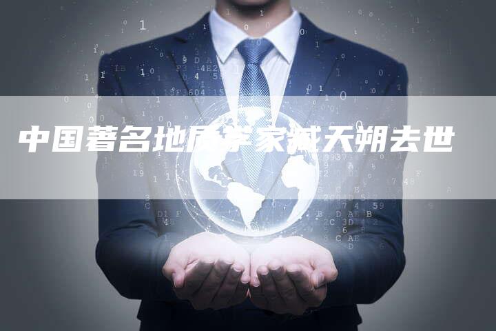 中国著名地质学家臧天朔去世