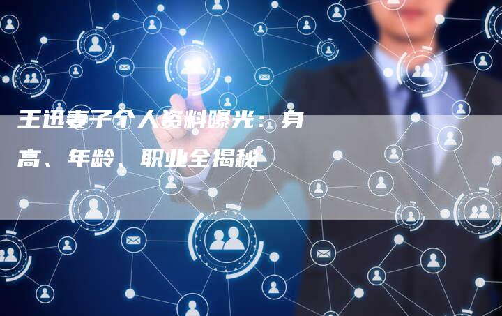 王迅妻子个人资料曝光：身高、年龄、职业全揭秘