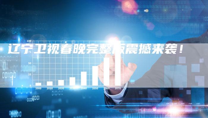 辽宁卫视春晚完整版震撼来袭!-新娱乐网首页