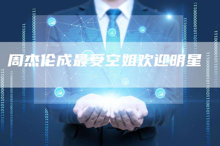 周杰伦成最受空姐欢迎明星