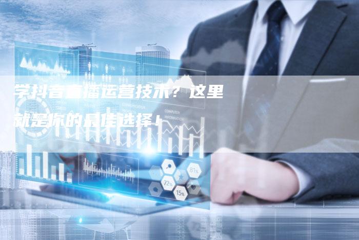 学抖音直播运营技术？这里就是你的最佳选择！
