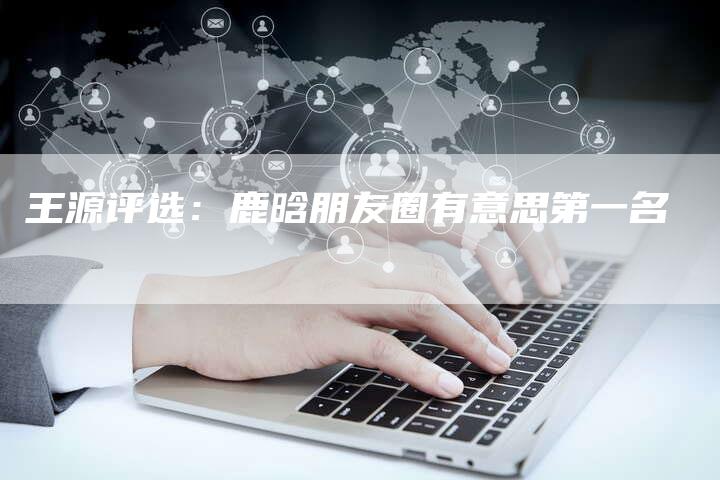 王源评选：鹿晗朋友圈有意思第一名
