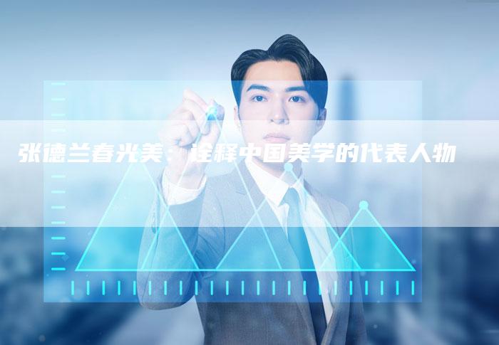 张德兰春光美：诠释中国美学的代表人物