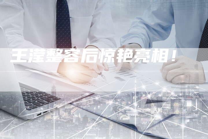 王滢整容后惊艳亮相！