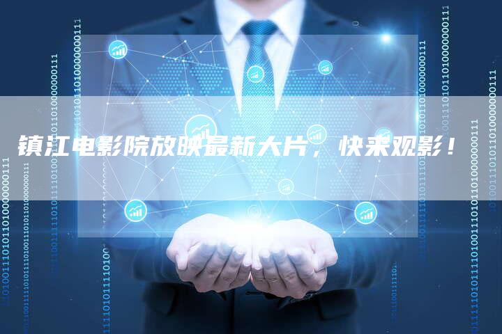 镇江电影院放映最新大片,快来观影!-新娱乐网首页
