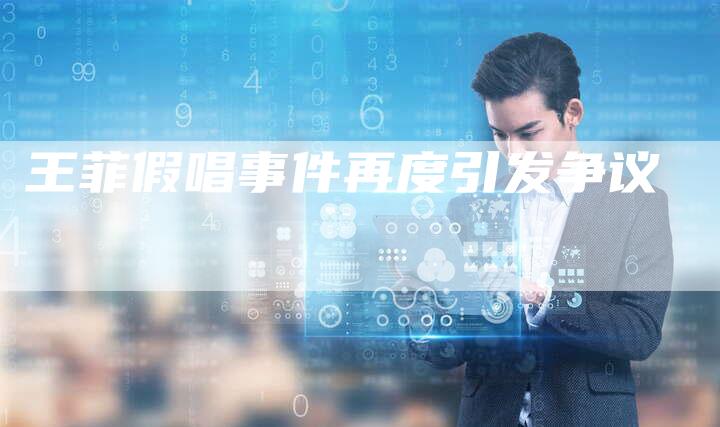 王菲假唱事件再度引发争议